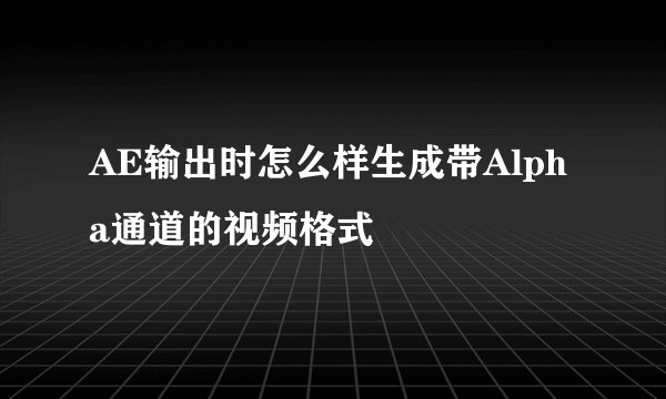 AE输出时怎么样生成带Alpha通道的视频格式