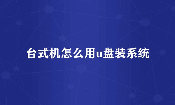 台式机怎么用u盘装系统