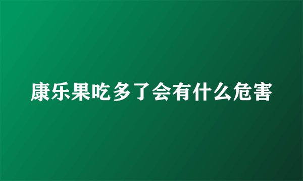 康乐果吃多了会有什么危害