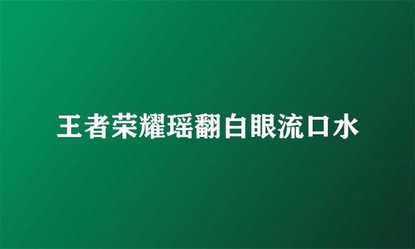 王者荣耀瑶翻白眼流口水