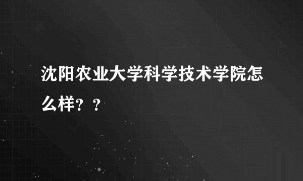 沈阳农业大学科学技术学院怎么样？？