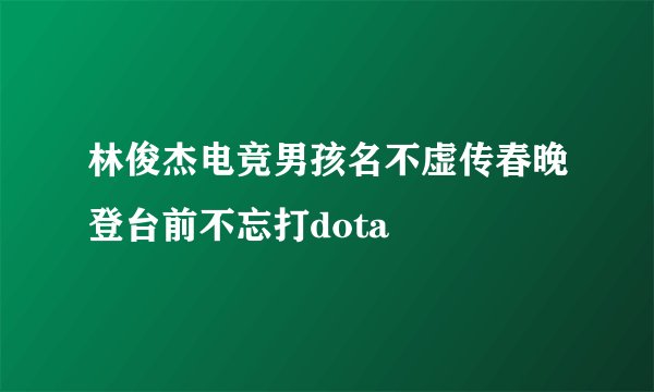 林俊杰电竞男孩名不虚传春晚登台前不忘打dota
