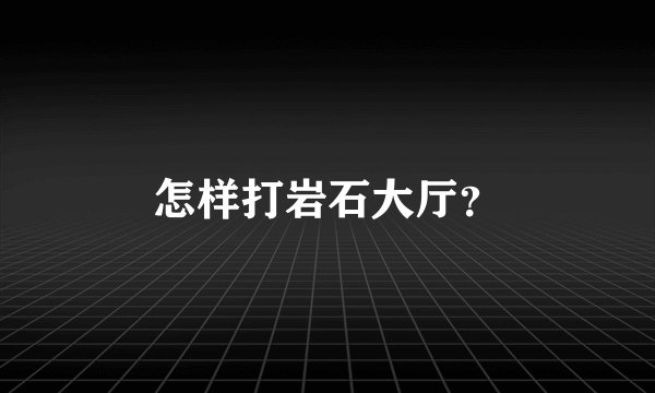 怎样打岩石大厅？