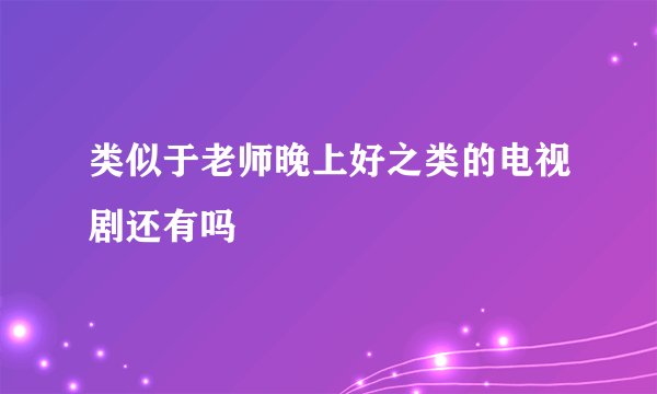类似于老师晚上好之类的电视剧还有吗