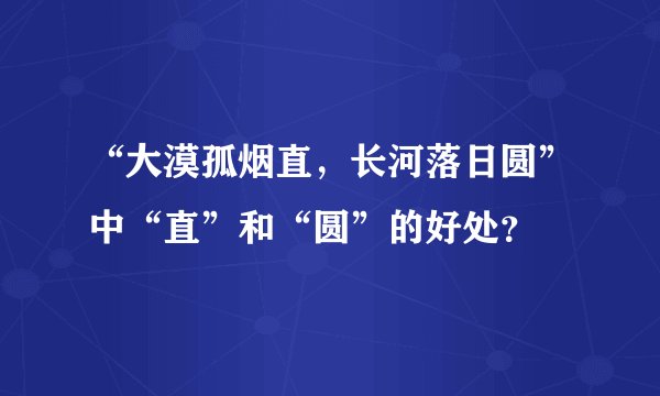 “大漠孤烟直，长河落日圆”中“直”和“圆”的好处？
