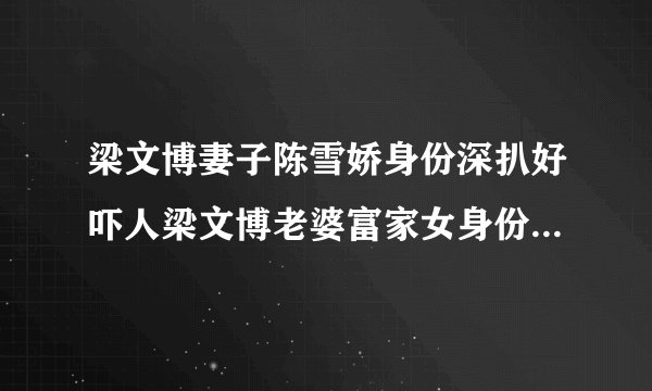 梁文博妻子陈雪娇身份深扒好吓人梁文博老婆富家女身份真是不简单