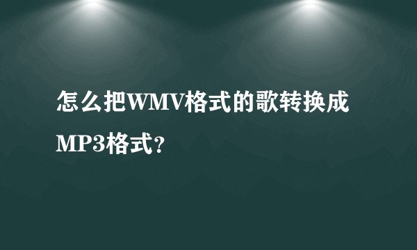 怎么把WMV格式的歌转换成MP3格式？