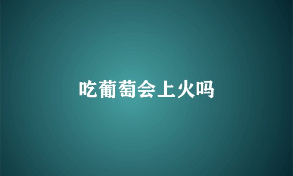 吃葡萄会上火吗