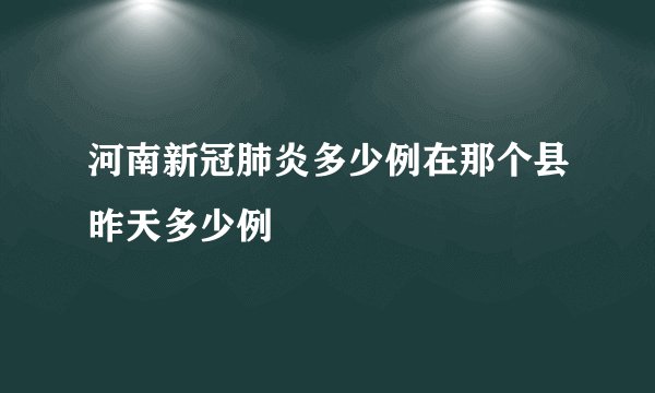 河南新冠肺炎多少例在那个县昨天多少例