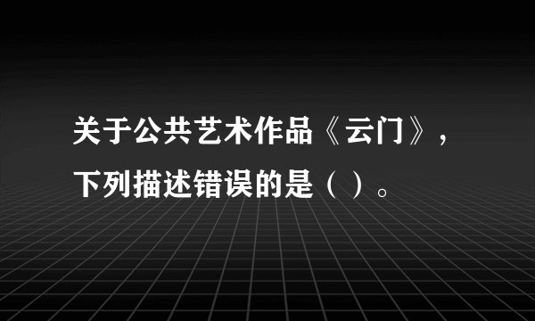 关于公共艺术作品《云门》，下列描述错误的是（）。