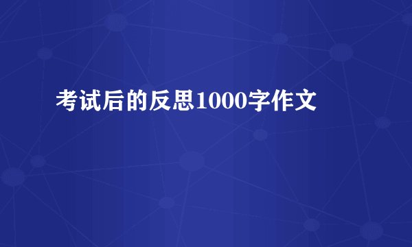 考试后的反思1000字作文