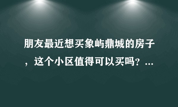 朋友最近想买象屿鼎城的房子，这个小区值得可以买吗？有什么需要注意的吗？