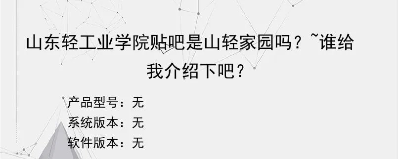 山东轻工业学院贴吧是山轻家园吗？~谁给我介绍下吧？