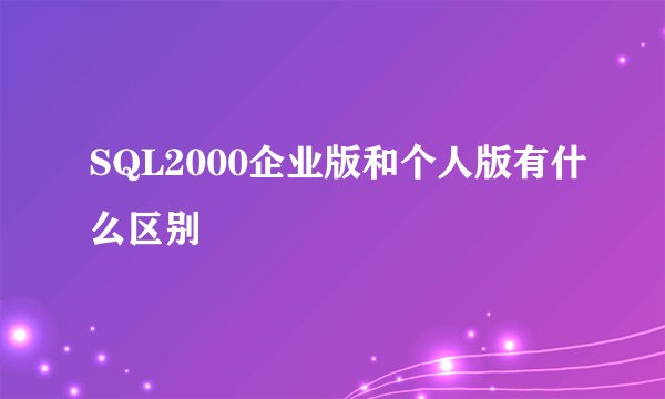 SQL2000企业版和个人版有什么区别