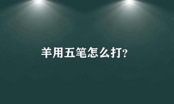 羊用五笔怎么打？