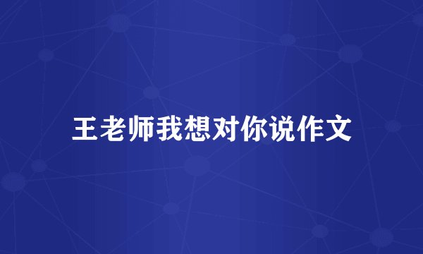 王老师我想对你说作文