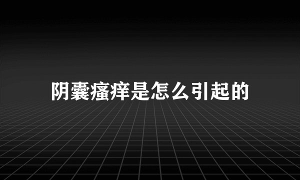 阴囊瘙痒是怎么引起的