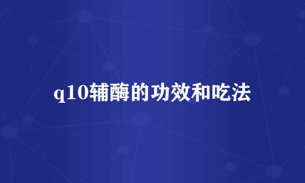 q10辅酶的功效和吃法