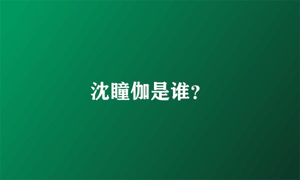 沈瞳伽是谁？