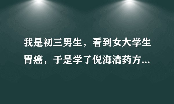 我是初三男生，看到女大学生胃癌，于是学了倪海清药方给她吃，结果她病好了会怎样