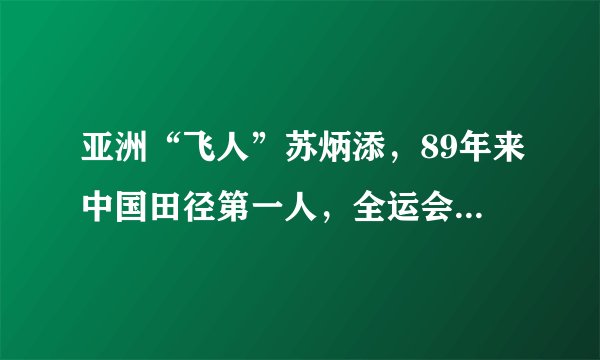 亚洲“飞人”苏炳添，89年来中国田径第一人，全运会再创辉煌！
