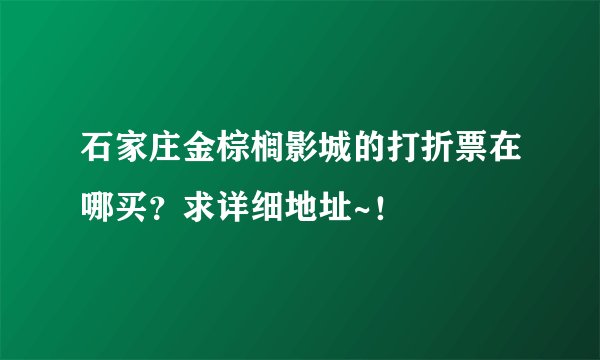 石家庄金棕榈影城的打折票在哪买？求详细地址~！