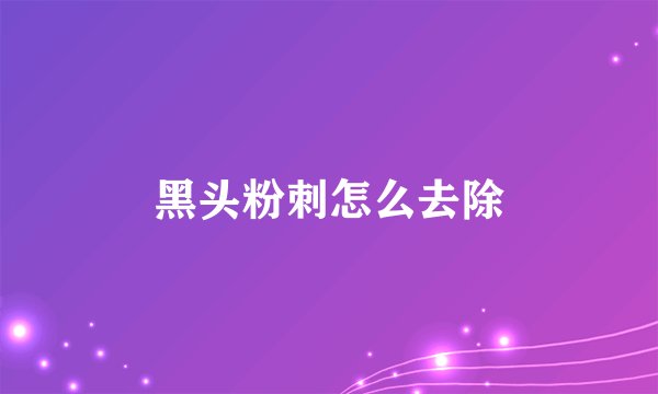 黑头粉刺怎么去除