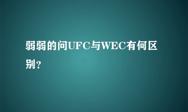 弱弱的问UFC与WEC有何区别？