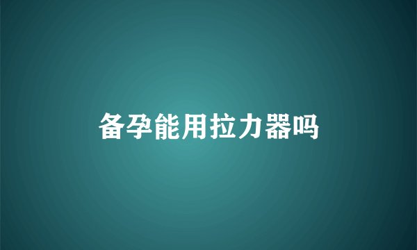 备孕能用拉力器吗