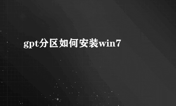 gpt分区如何安装win7