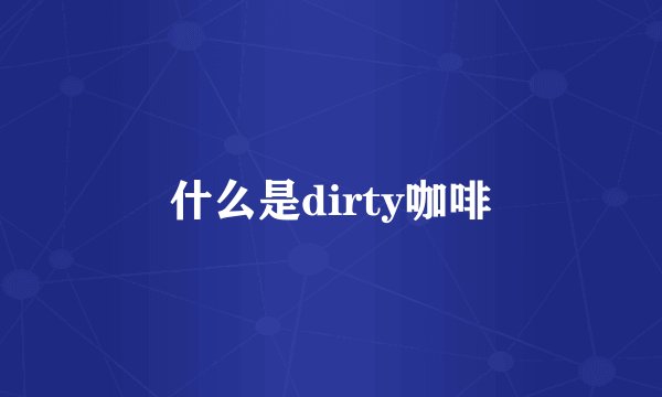 什么是dirty咖啡