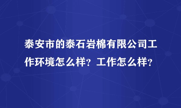 泰安市的泰石岩棉有限公司工作环境怎么样？工作怎么样？