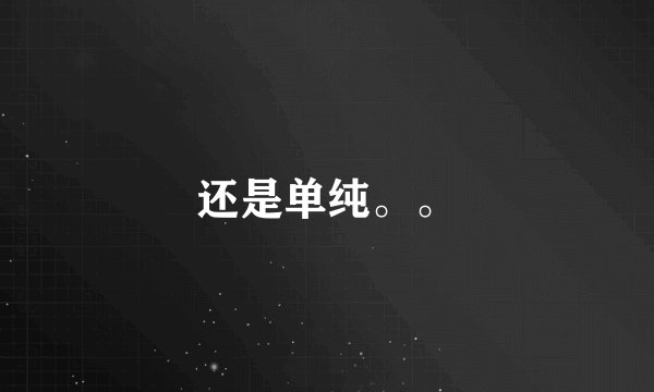 还是单纯。。