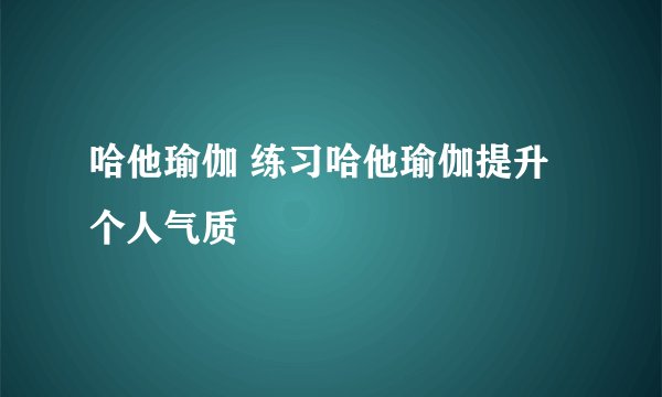 哈他瑜伽 练习哈他瑜伽提升个人气质