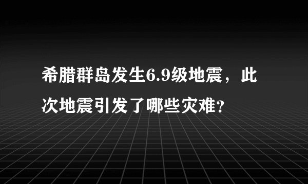 希腊群岛发生6.9级地震，此次地震引发了哪些灾难？