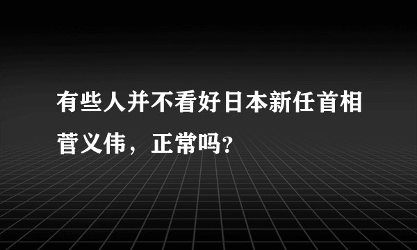 有些人并不看好日本新任首相菅义伟，正常吗？