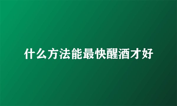什么方法能最快醒酒才好