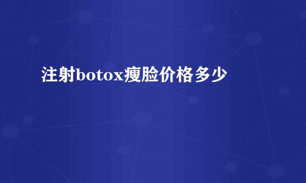 注射botox瘦脸价格多少