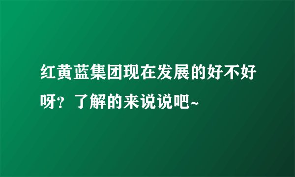 红黄蓝集团现在发展的好不好呀？了解的来说说吧~