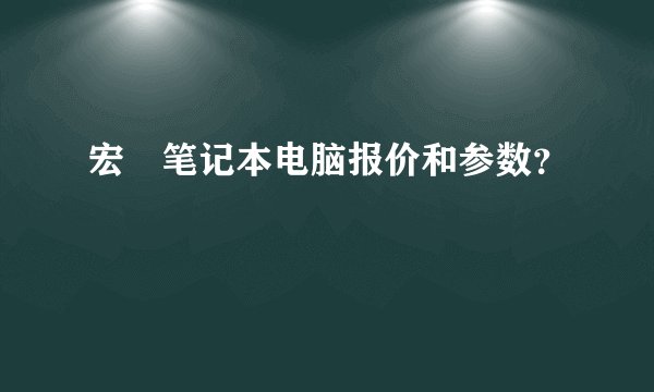 宏碁笔记本电脑报价和参数？
