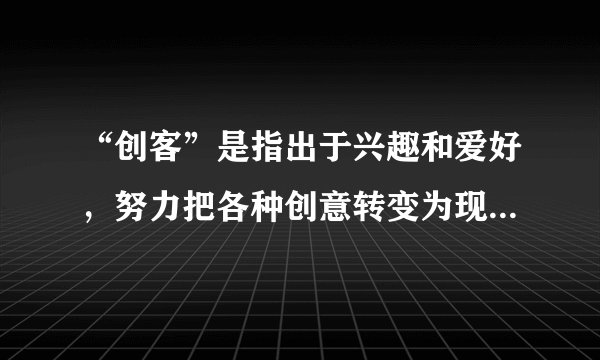 “创客”是指出于兴趣和爱好，努力把各种创意转变为现实的人。2016年10月12日李克强总理在深圳考察并出席了“2016全国大众创业万众创新活动周”，亲自体验各位年轻“创客”的创意产品，称赞他们充分对接市场需求，创意无限。上述事例说明（　　）A.创客的创意能够出自然界所没有的客观事物B. 意识形式的差异性决定了所反映的客观存在的多样性C. 创客能够通过实践把观念中改造的对象变为现实的东西D. 创客的意识能够反映事物的本质而具有直接现实性