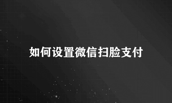 如何设置微信扫脸支付