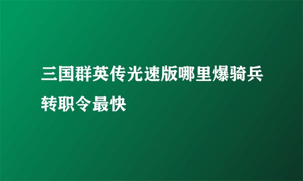 三国群英传光速版哪里爆骑兵转职令最快