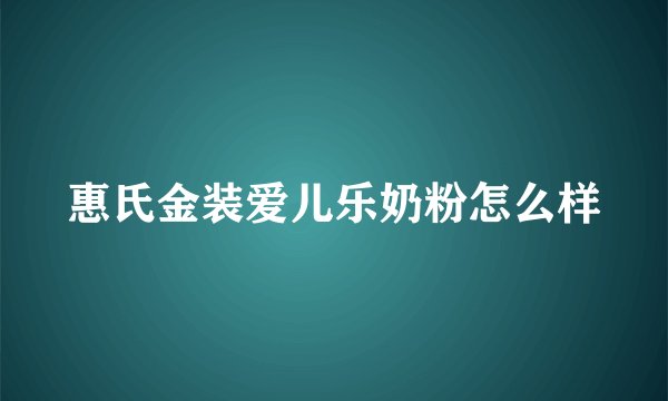惠氏金装爱儿乐奶粉怎么样