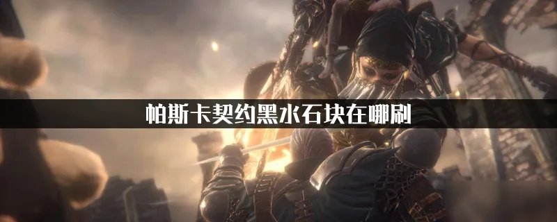 帕斯卡契约黑水石块在哪刷 黑水石块位置分享