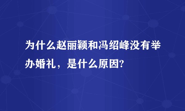 为什么赵丽颖和冯绍峰没有举办婚礼，是什么原因?