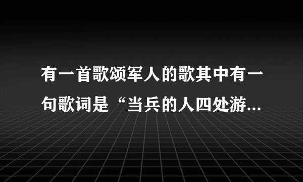 有一首歌颂军人的歌其中有一句歌词是“当兵的人四处游走，家里的事先放一旁。”这首歌叫什么名字？