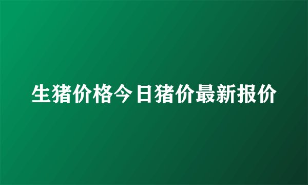 生猪价格今日猪价最新报价