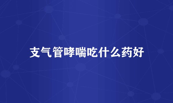 支气管哮喘吃什么药好