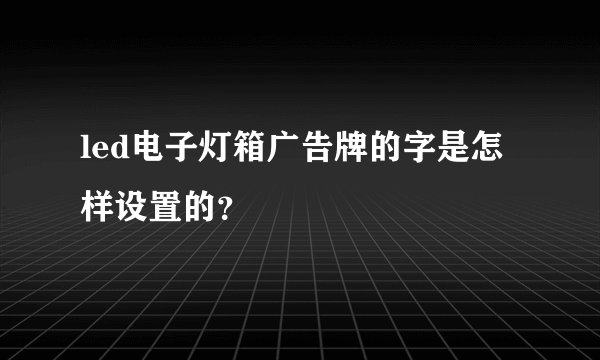 led电子灯箱广告牌的字是怎样设置的？